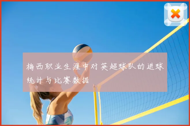 梅西职业生涯中对英超球队的进球统计与比赛数据