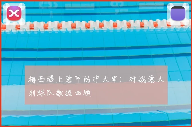 梅西遇上意甲防守大军：对战意大利球队数据回顾