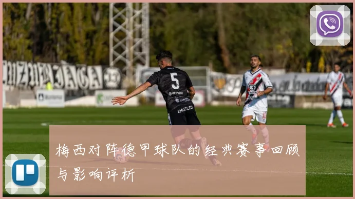梅西对阵德甲球队的经典赛事回顾与影响评析