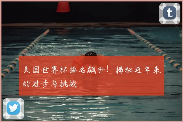 美国世界杯排名飙升!揭秘近年来的进步与挑战
