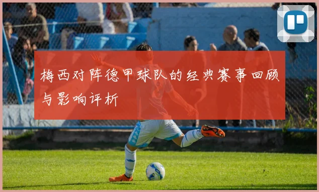 梅西对阵德甲球队的经典赛事回顾与影响评析