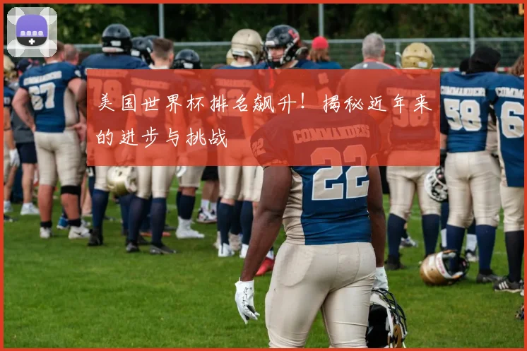 美国世界杯排名飙升！揭秘近年来的进步与挑战