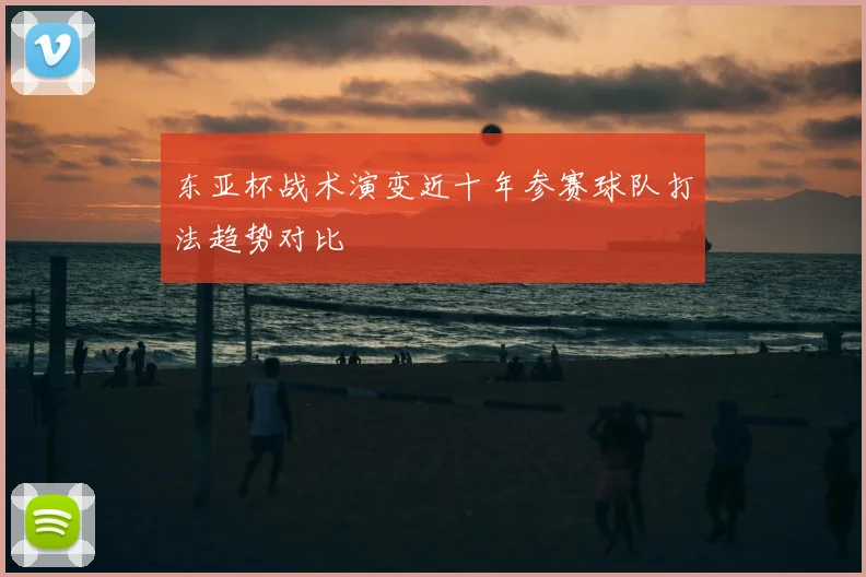 东亚杯战术演变近十年参赛球队打法趋势对比