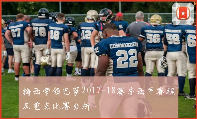 梅西带领巴萨2017-18赛季西甲赛程及重点比赛分析